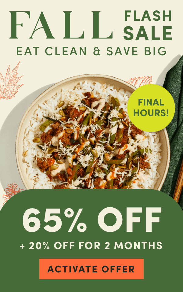 FINAL HOURS for our fall sale. Eat clean and save big with 65% off + 20% off for 2 months.