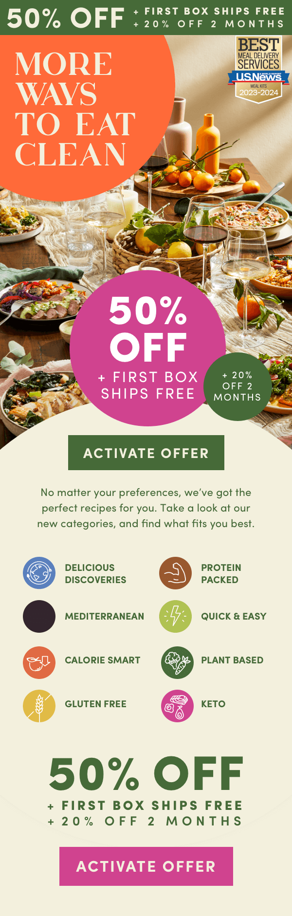 50% OFF + FIRST BOX SHIPS FREE + 20% OFF FOR 2 MONTHS. More ways to eat clean.