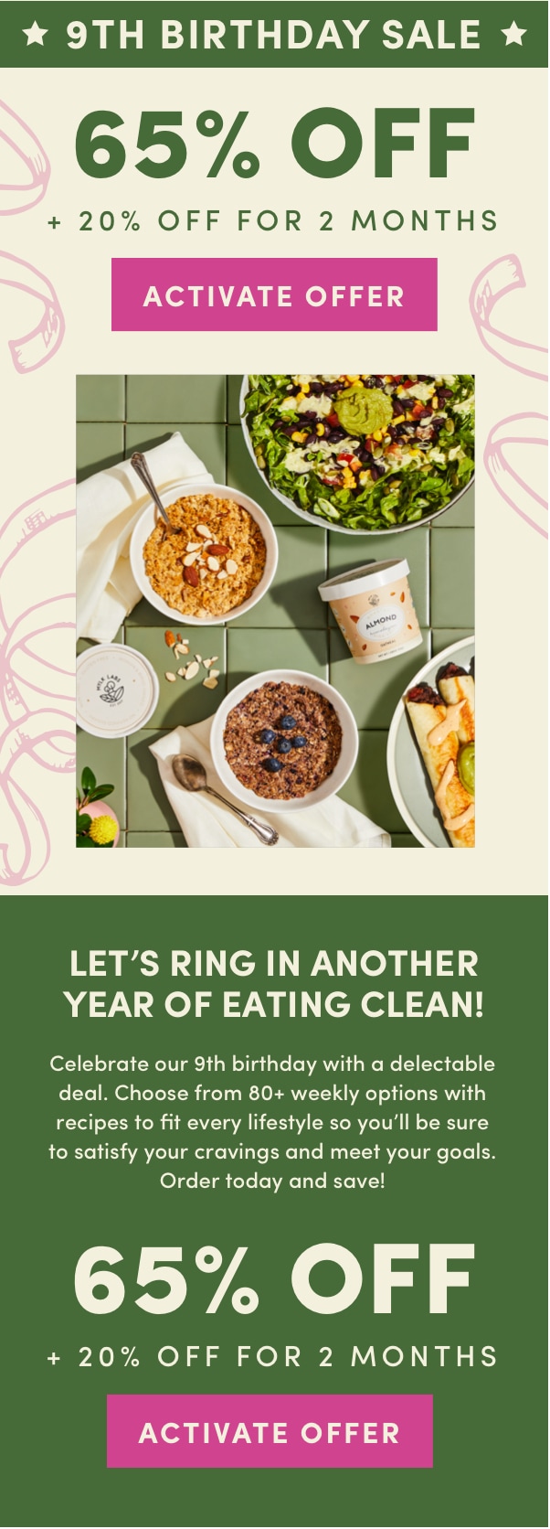 Let's ring in another year of eating clean! Celebrate our 9th birthday with a delectable deal of 65% off + 20% off for 2 months,