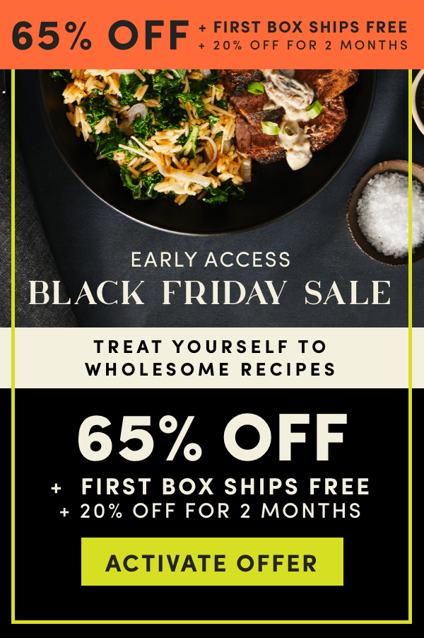 Early access to our Black Friday Sale.Treat yourself to 65% off + first box ships free + 20% off for 2 months.