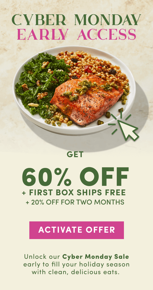 Cyber Monday Early Access. Get 60% off + first box ships free + 20% off for 2 months.