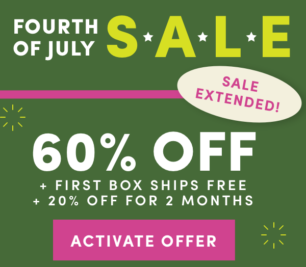 Fourth of July Sale extended. 60% OFF + FIRST BOX SHIPS FREE + 20% OFF FOR 2 MONTHS