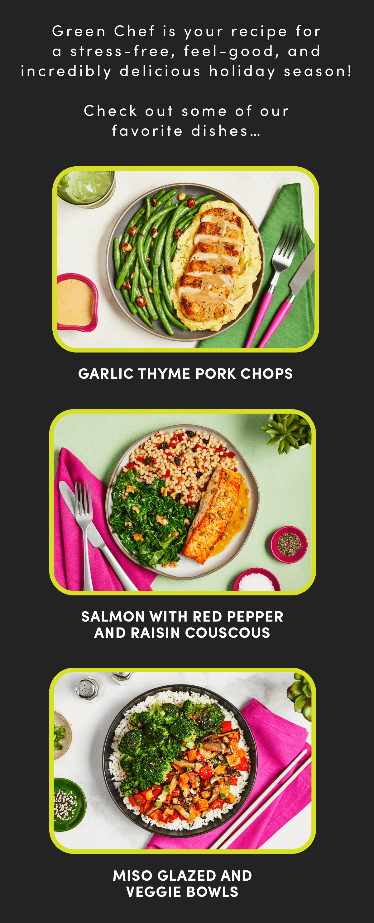 Green Chef is your recipe for a stress-free, feel-good, and incredibly delicious holiday season!