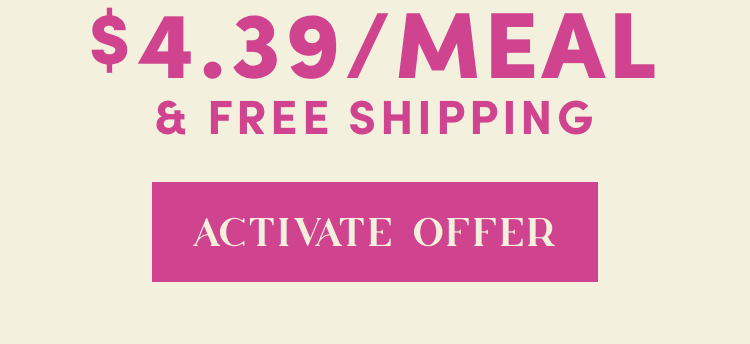 $4.39/Meal & Free Shipping | Activate Offer